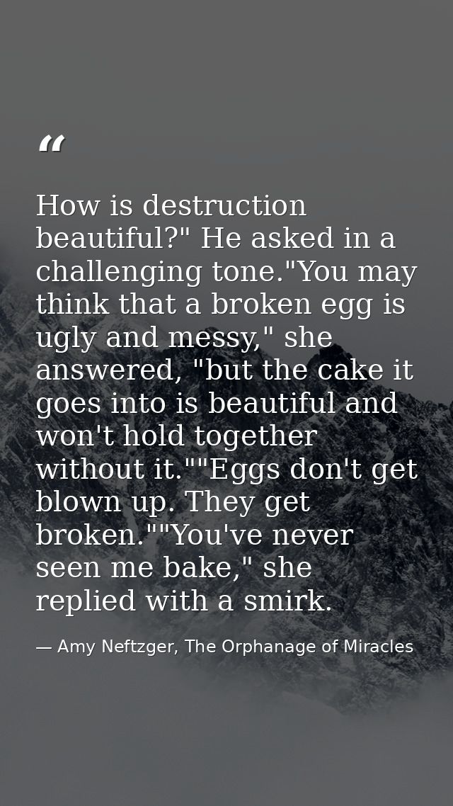How is destruction beautiful?" He asked in a challenging tone."You may think that a broken egg is ugly and messy," she a — Amy Neftzger, The Orphanage of Miracles