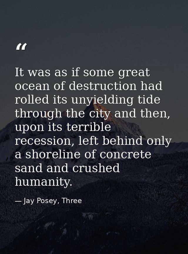 It was as if some great ocean of destruction had rolled its unyielding tide through the city and then, upon its terrible — Jay Posey, Three
