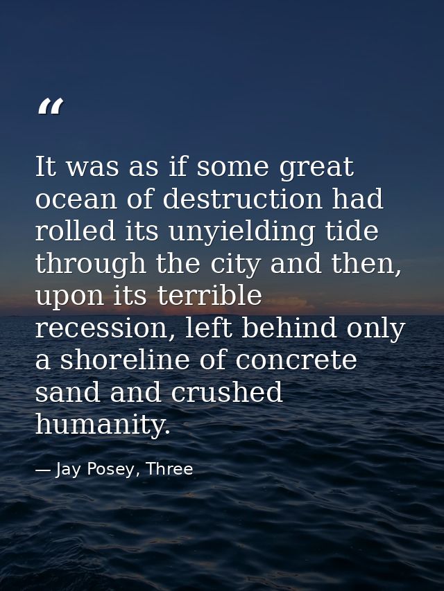 It was as if some great ocean of destruction had rolled its unyielding tide through the city and then, upon its terrible — Jay Posey, Three