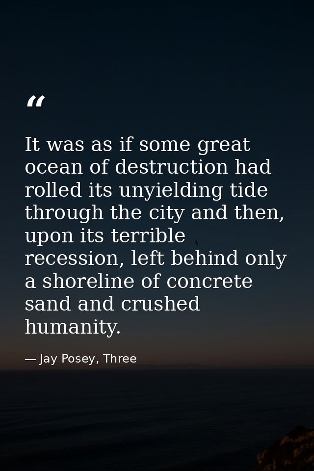 It was as if some great ocean of destruction had rolled its unyielding tide through the city and then, upon its terrible — Jay Posey, Three