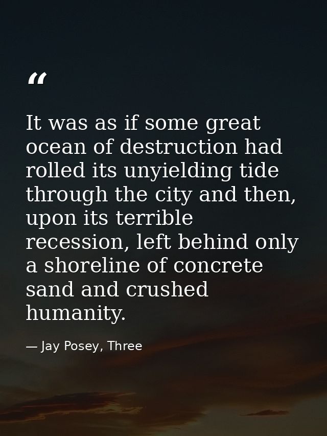 It was as if some great ocean of destruction had rolled its unyielding tide through the city and then, upon its terrible — Jay Posey, Three