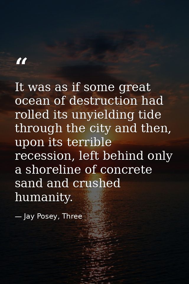 It was as if some great ocean of destruction had rolled its unyielding tide through the city and then, upon its terrible — Jay Posey, Three