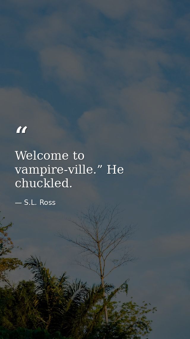 Welcome to vampire-ville.” He chuckled. — S.L. Ross