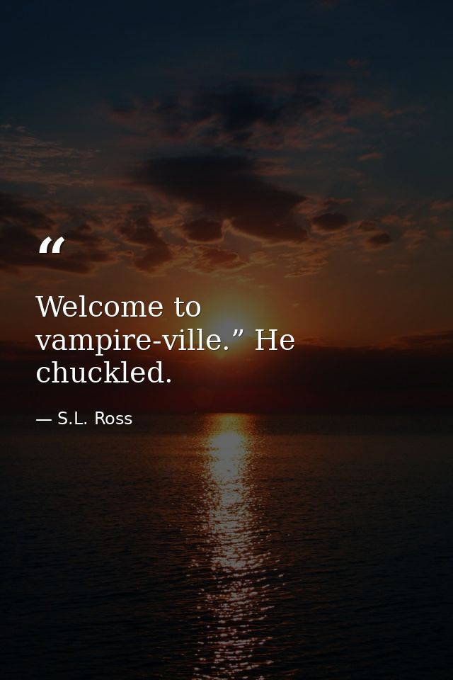 Welcome to vampire-ville.” He chuckled. — S.L. Ross