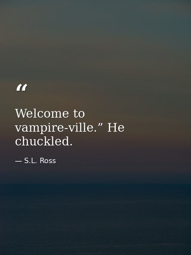 Welcome to vampire-ville.” He chuckled. — S.L. Ross