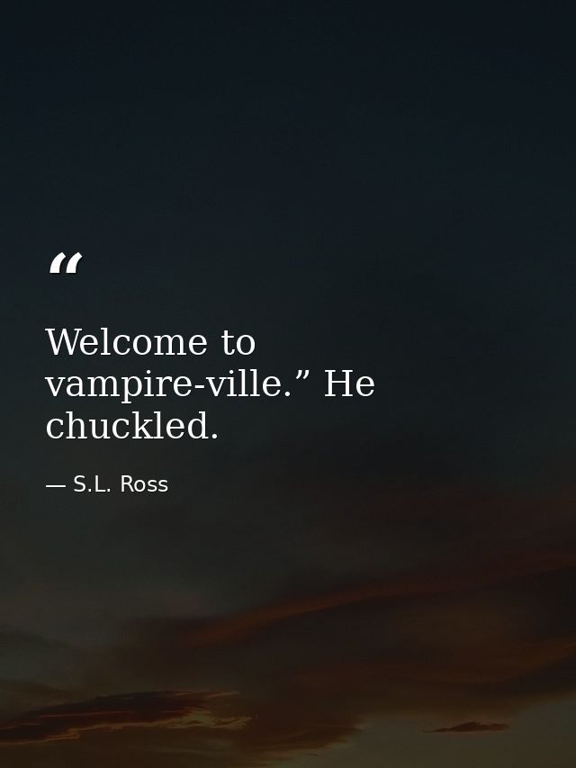Welcome to vampire-ville.” He chuckled. — S.L. Ross
