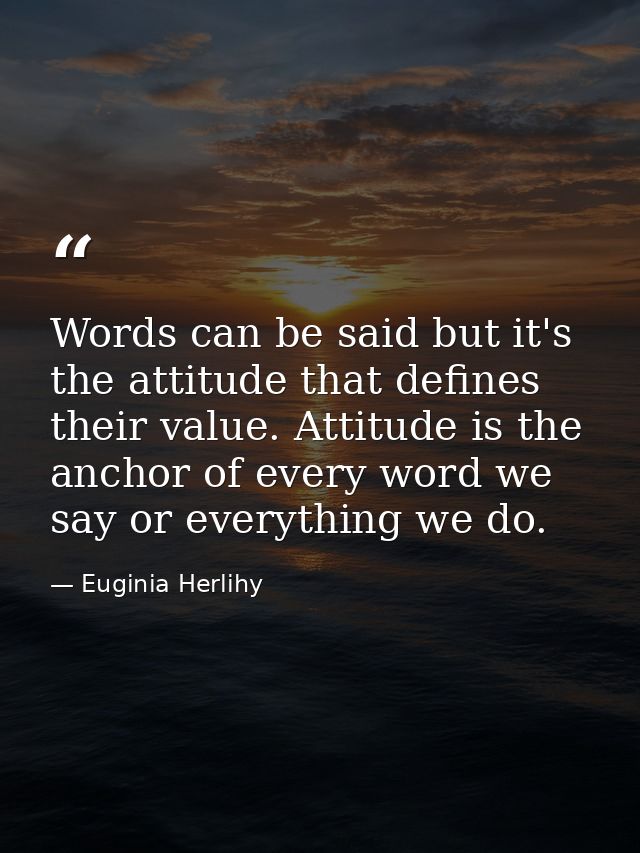 Words can be said but it's the attitude that defines their value. Attitude is the anchor of every word we say or everyth — Euginia Herlihy