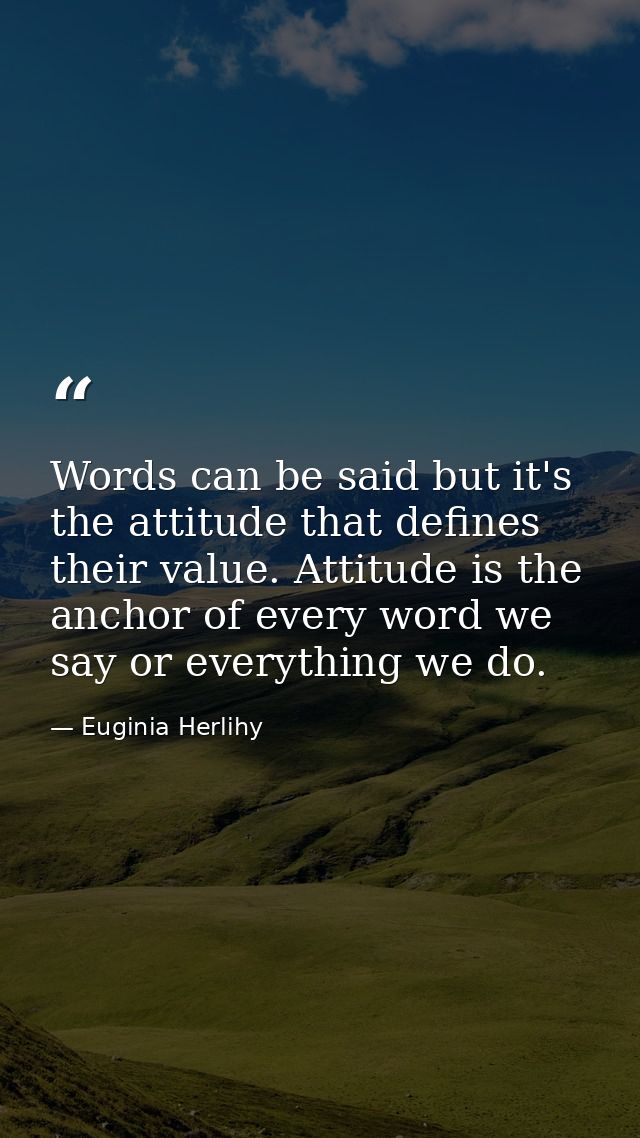 Words can be said but it's the attitude that defines their value. Attitude is the anchor of every word we say or everyth — Euginia Herlihy
