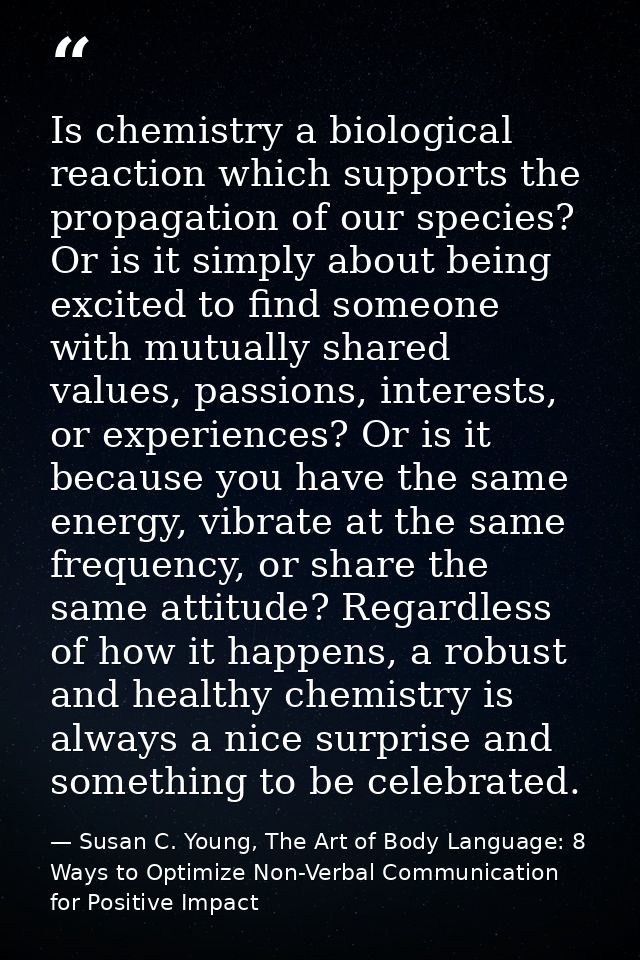 Is chemistry a biological reaction which supports the propagation of our species? Or is it simply about being excited to — Susan C. Young, The Art of Body Language: 8 Ways to Optimize Non-Verbal Communication for Positive Impact