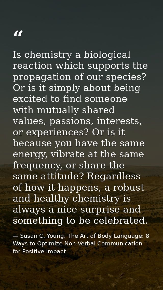 Is chemistry a biological reaction which supports the propagation of our species? Or is it simply about being excited to — Susan C. Young, The Art of Body Language: 8 Ways to Optimize Non-Verbal Communication for Positive Impact