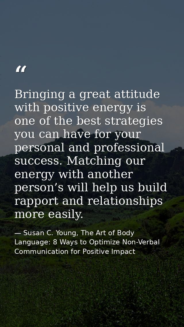 Bringing a great attitude with positive energy is one of the best strategies you can have for your personal and professi — Susan C. Young, The Art of Body Language: 8 Ways to Optimize Non-Verbal Communication for Positive Impact