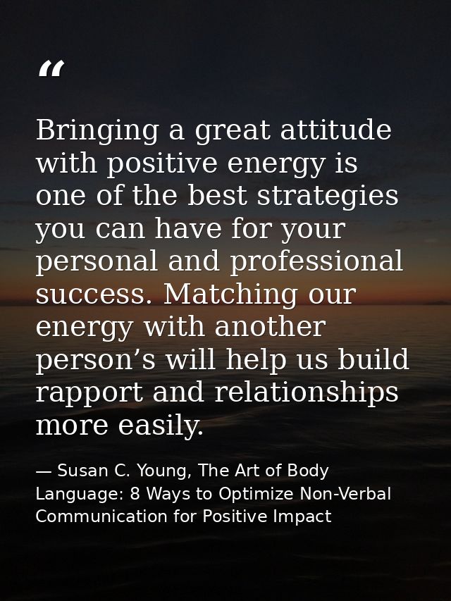Bringing a great attitude with positive energy is one of the best strategies you can have for your personal and professi — Susan C. Young, The Art of Body Language: 8 Ways to Optimize Non-Verbal Communication for Positive Impact