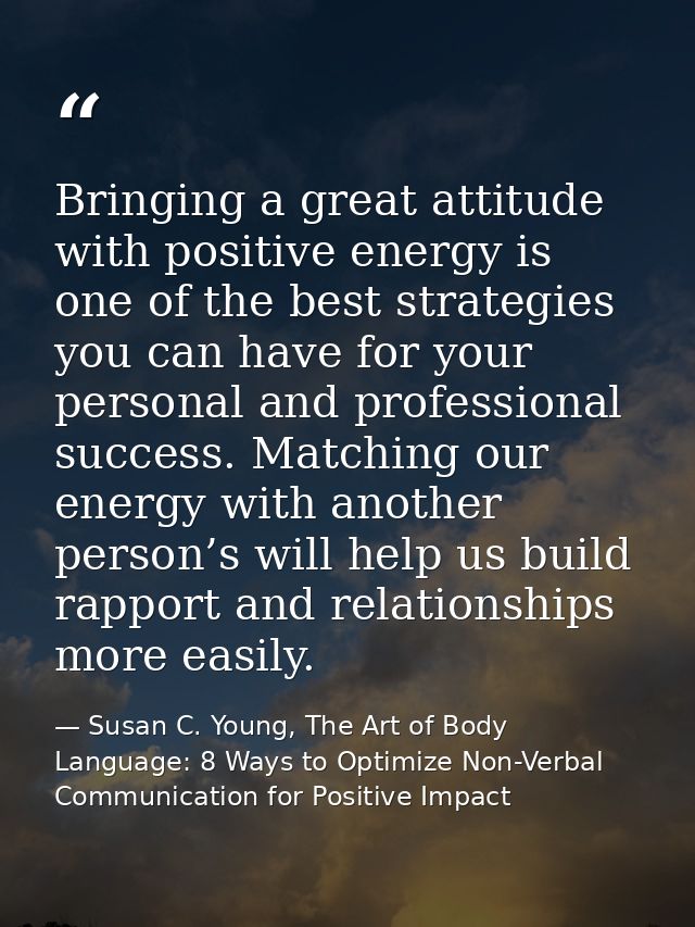 Bringing a great attitude with positive energy is one of the best strategies you can have for your personal and professi — Susan C. Young, The Art of Body Language: 8 Ways to Optimize Non-Verbal Communication for Positive Impact