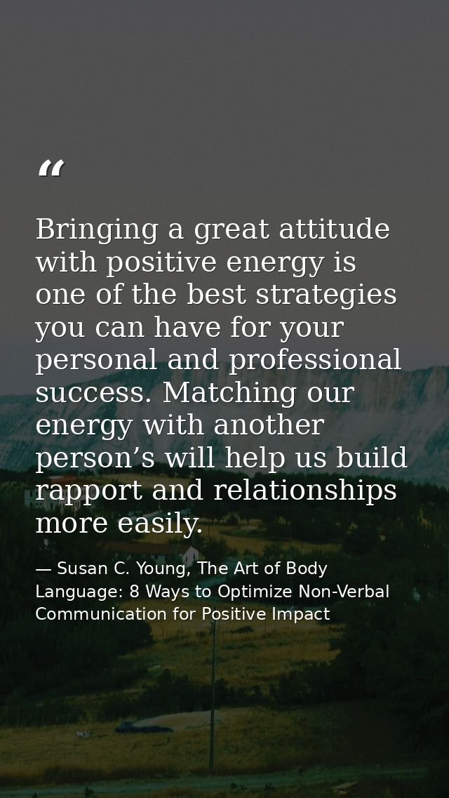 Bringing a great attitude with positive energy is one of the best strategies you can have for your personal and professi — Susan C. Young, The Art of Body Language: 8 Ways to Optimize Non-Verbal Communication for Positive Impact