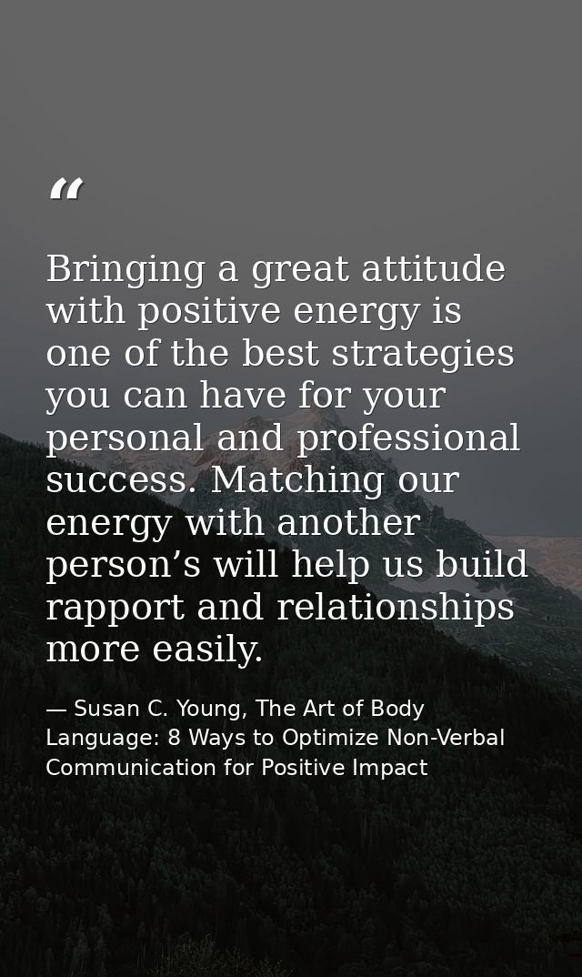 Bringing a great attitude with positive energy is one of the best strategies you can have for your personal and professi — Susan C. Young, The Art of Body Language: 8 Ways to Optimize Non-Verbal Communication for Positive Impact