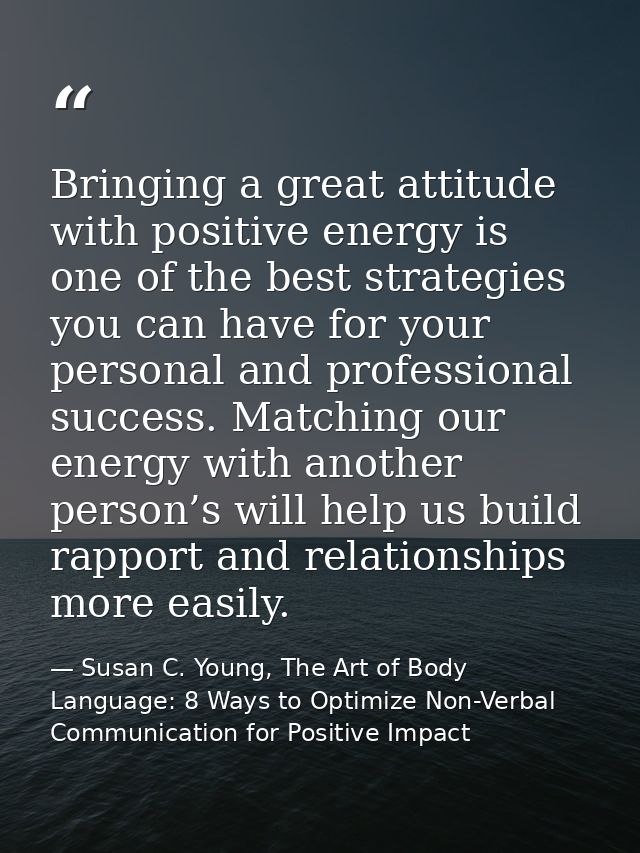 Bringing a great attitude with positive energy is one of the best strategies you can have for your personal and professi — Susan C. Young, The Art of Body Language: 8 Ways to Optimize Non-Verbal Communication for Positive Impact