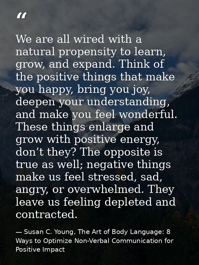 We are all wired with a natural propensity to learn, grow, and expand. Think of the positive things that make you happy, — Susan C. Young, The Art of Body Language: 8 Ways to Optimize Non-Verbal Communication for Positive Impact