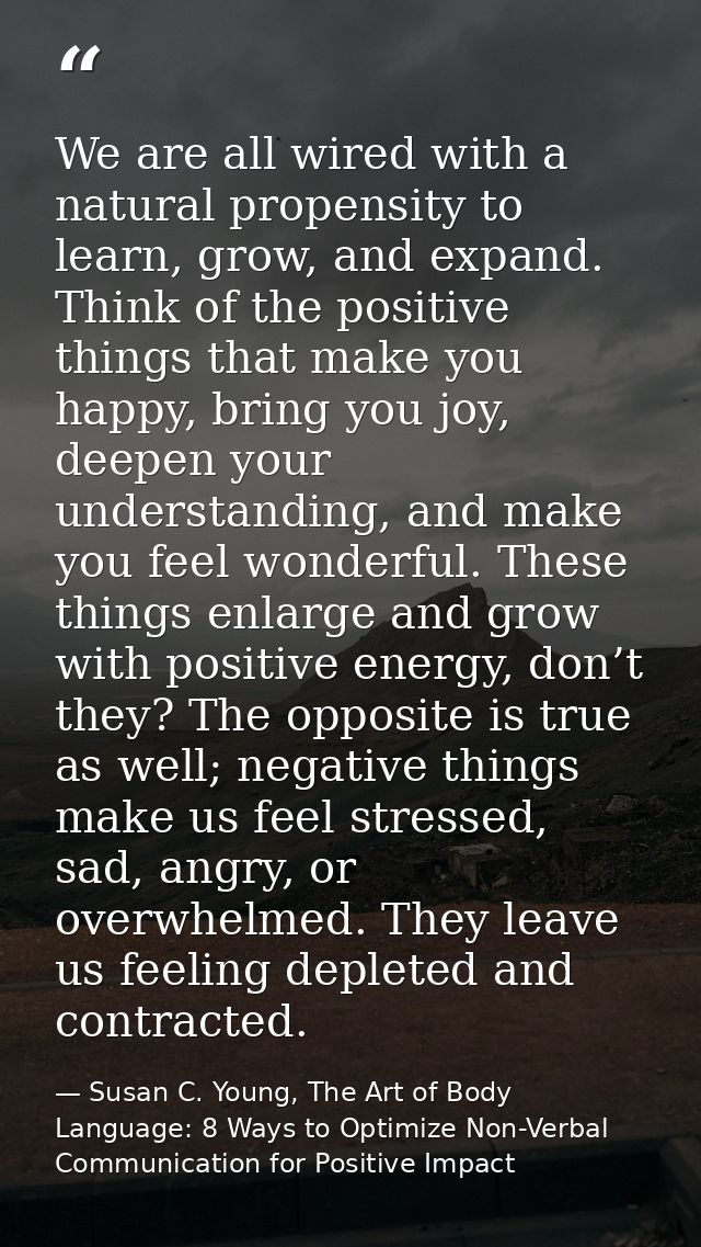 We are all wired with a natural propensity to learn, grow, and expand. Think of the positive things that make you happy, — Susan C. Young, The Art of Body Language: 8 Ways to Optimize Non-Verbal Communication for Positive Impact
