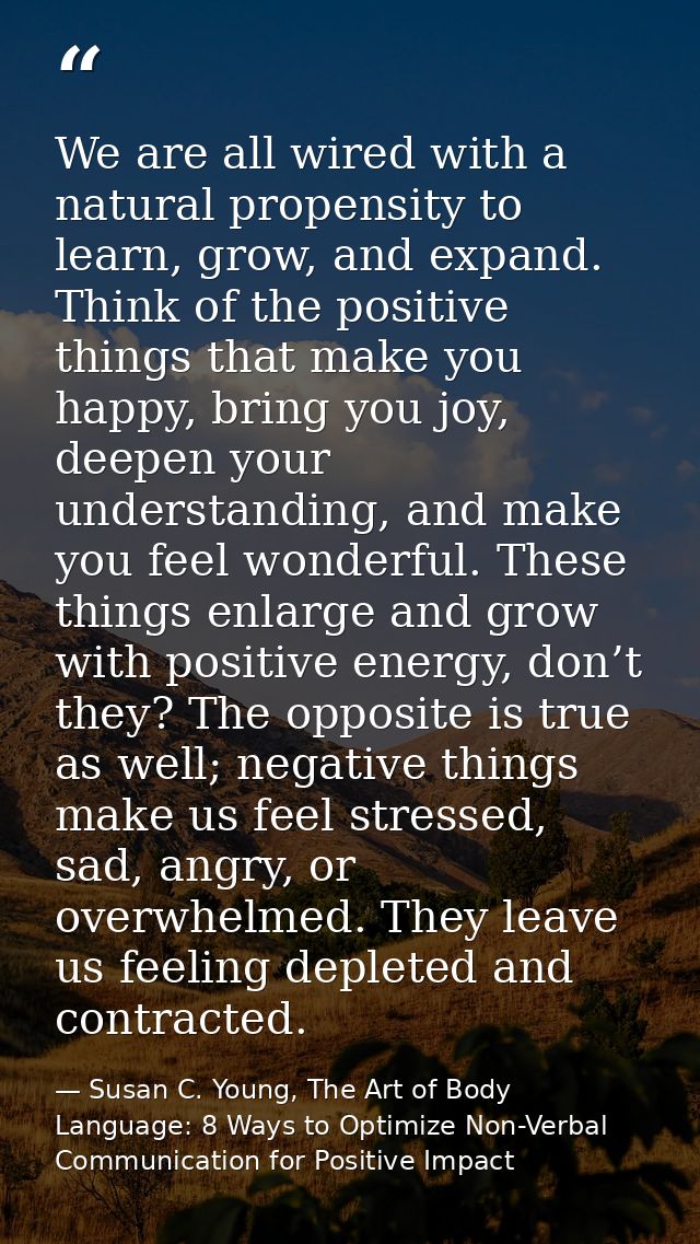 We are all wired with a natural propensity to learn, grow, and expand. Think of the positive things that make you happy, — Susan C. Young, The Art of Body Language: 8 Ways to Optimize Non-Verbal Communication for Positive Impact