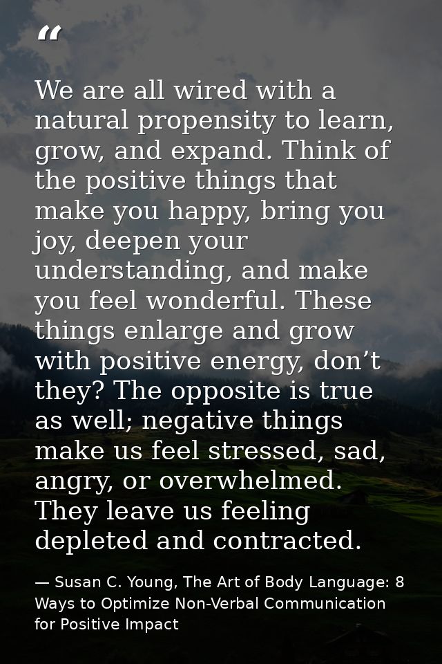 We are all wired with a natural propensity to learn, grow, and expand. Think of the positive things that make you happy, — Susan C. Young, The Art of Body Language: 8 Ways to Optimize Non-Verbal Communication for Positive Impact