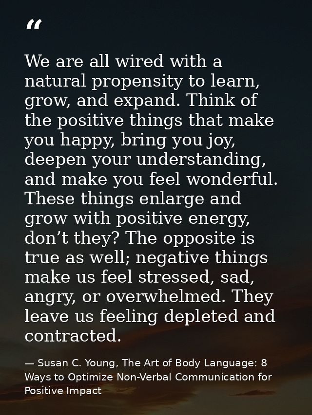 We are all wired with a natural propensity to learn, grow, and expand. Think of the positive things that make you happy, — Susan C. Young, The Art of Body Language: 8 Ways to Optimize Non-Verbal Communication for Positive Impact