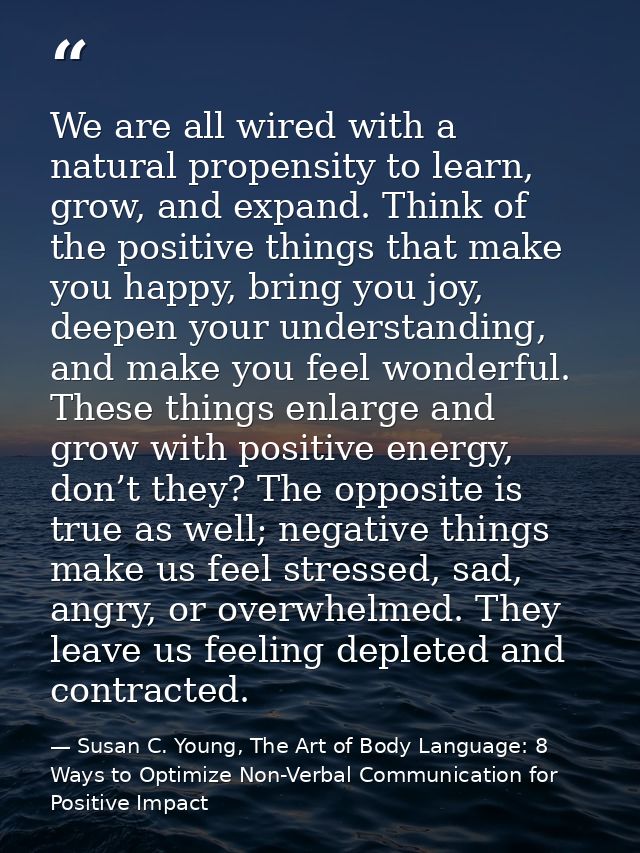 We are all wired with a natural propensity to learn, grow, and expand. Think of the positive things that make you happy, — Susan C. Young, The Art of Body Language: 8 Ways to Optimize Non-Verbal Communication for Positive Impact
