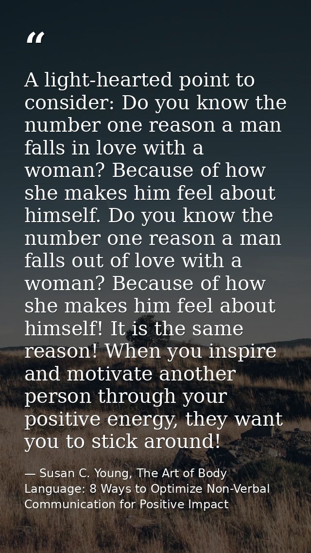 A light-hearted point to consider: Do you know the number one reason a man falls in love with a woman? Because of how sh — Susan C. Young, The Art of Body Language: 8 Ways to Optimize Non-Verbal Communication for Positive Impact