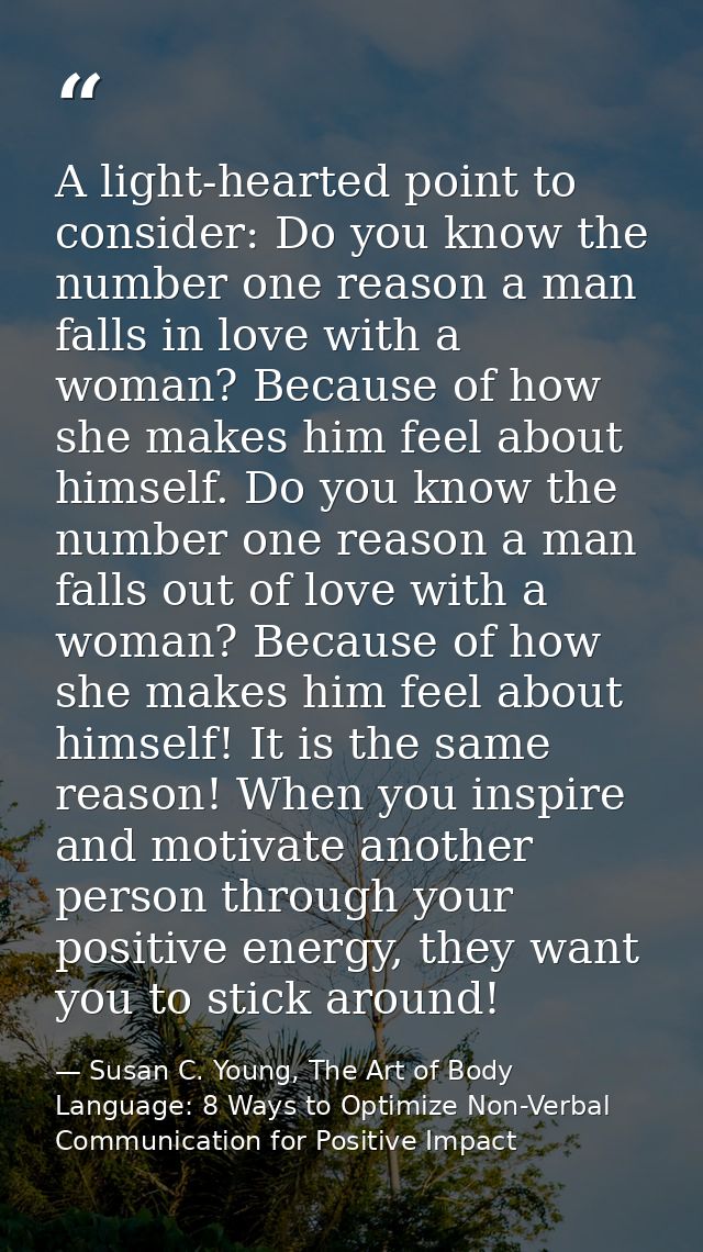 A light-hearted point to consider: Do you know the number one reason a man falls in love with a woman? Because of how sh — Susan C. Young, The Art of Body Language: 8 Ways to Optimize Non-Verbal Communication for Positive Impact