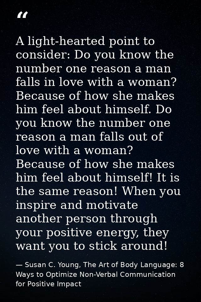 A light-hearted point to consider: Do you know the number one reason a man falls in love with a woman? Because of how sh — Susan C. Young, The Art of Body Language: 8 Ways to Optimize Non-Verbal Communication for Positive Impact