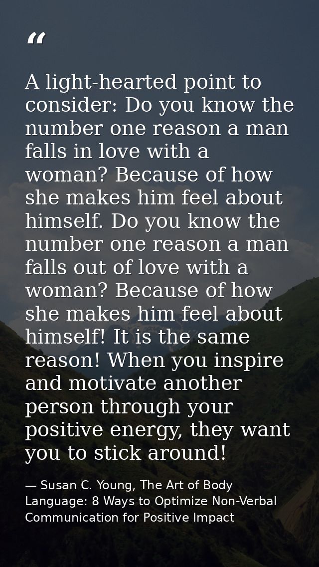 A light-hearted point to consider: Do you know the number one reason a man falls in love with a woman? Because of how sh — Susan C. Young, The Art of Body Language: 8 Ways to Optimize Non-Verbal Communication for Positive Impact