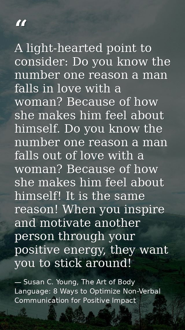A light-hearted point to consider: Do you know the number one reason a man falls in love with a woman? Because of how sh — Susan C. Young, The Art of Body Language: 8 Ways to Optimize Non-Verbal Communication for Positive Impact