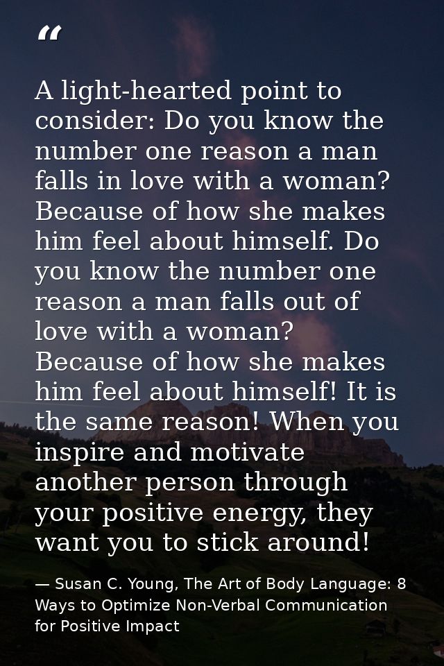 A light-hearted point to consider: Do you know the number one reason a man falls in love with a woman? Because of how sh — Susan C. Young, The Art of Body Language: 8 Ways to Optimize Non-Verbal Communication for Positive Impact