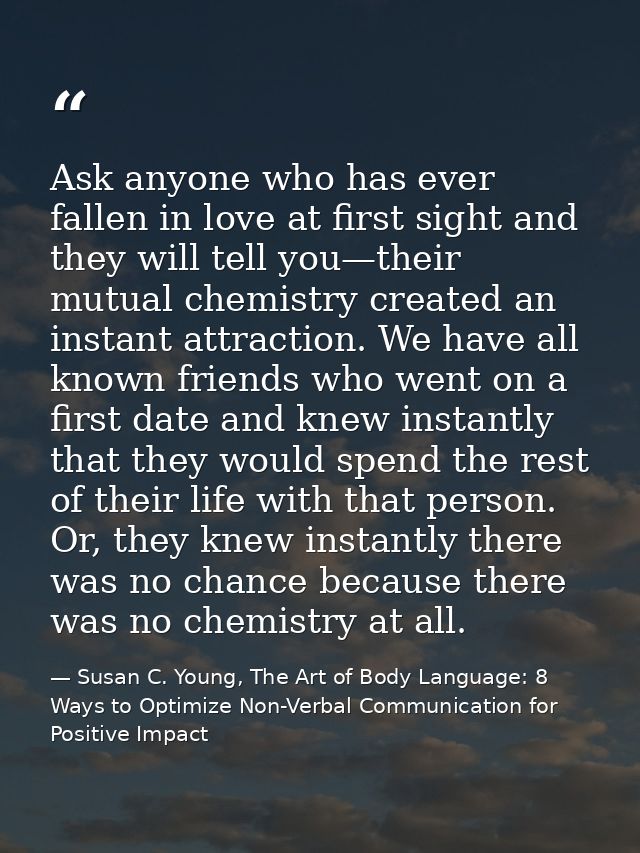 Ask anyone who has ever fallen in love at first sight and they will tell you—their mutual chemistry created an instant a — Susan C. Young, The Art of Body Language: 8 Ways to Optimize Non-Verbal Communication for Positive Impact