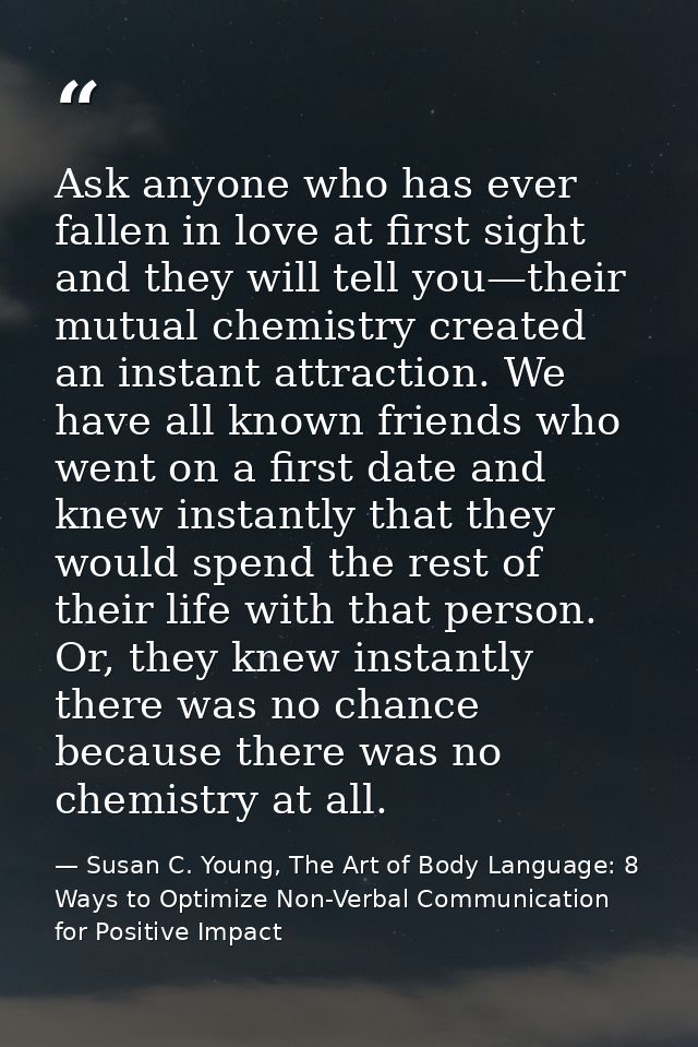 Ask anyone who has ever fallen in love at first sight and they will tell you—their mutual chemistry created an instant a — Susan C. Young, The Art of Body Language: 8 Ways to Optimize Non-Verbal Communication for Positive Impact