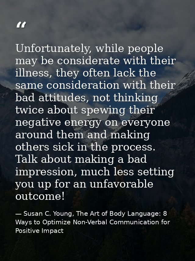 Unfortunately, while people may be considerate with their illness, they often lack the same consideration with their bad — Susan C. Young, The Art of Body Language: 8 Ways to Optimize Non-Verbal Communication for Positive Impact