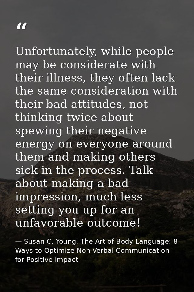 Unfortunately, while people may be considerate with their illness, they often lack the same consideration with their bad — Susan C. Young, The Art of Body Language: 8 Ways to Optimize Non-Verbal Communication for Positive Impact