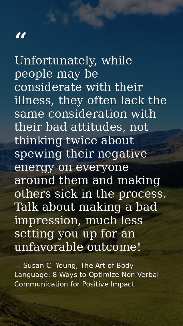 Unfortunately, while people may be considerate with their illness, they often lack the same consideration with their bad — Susan C. Young, The Art of Body Language: 8 Ways to Optimize Non-Verbal Communication for Positive Impact