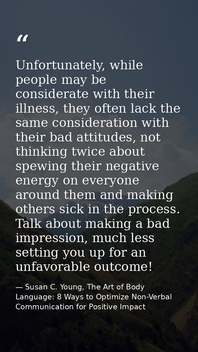 Unfortunately, while people may be considerate with their illness, they often lack the same consideration with their bad — Susan C. Young, The Art of Body Language: 8 Ways to Optimize Non-Verbal Communication for Positive Impact
