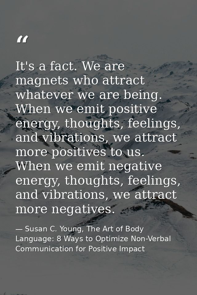 It's a fact. We are magnets who attract whatever we are being. When we emit positive energy, thoughts, feelings, and vib — Susan C. Young, The Art of Body Language: 8 Ways to Optimize Non-Verbal Communication for Positive Impact