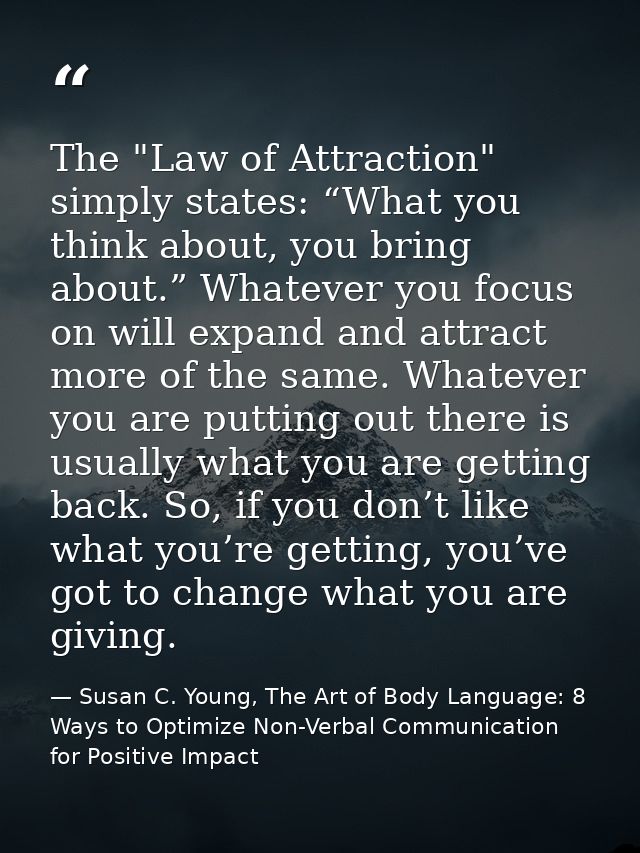The "Law of Attraction" simply states: “What you think about, you bring about.” Whatever you focus on will expand and at — Susan C. Young, The Art of Body Language: 8 Ways to Optimize Non-Verbal Communication for Positive Impact
