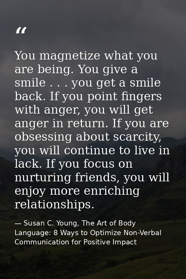 You magnetize what you are being. You give a smile . . . you get a smile back. If you point fingers with anger, you will — Susan C. Young, The Art of Body Language: 8 Ways to Optimize Non-Verbal Communication for Positive Impact
