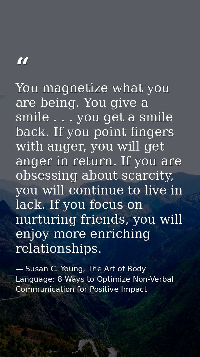 You magnetize what you are being. You give a smile . . . you get a smile back. If you point fingers with anger, you will — Susan C. Young, The Art of Body Language: 8 Ways to Optimize Non-Verbal Communication for Positive Impact