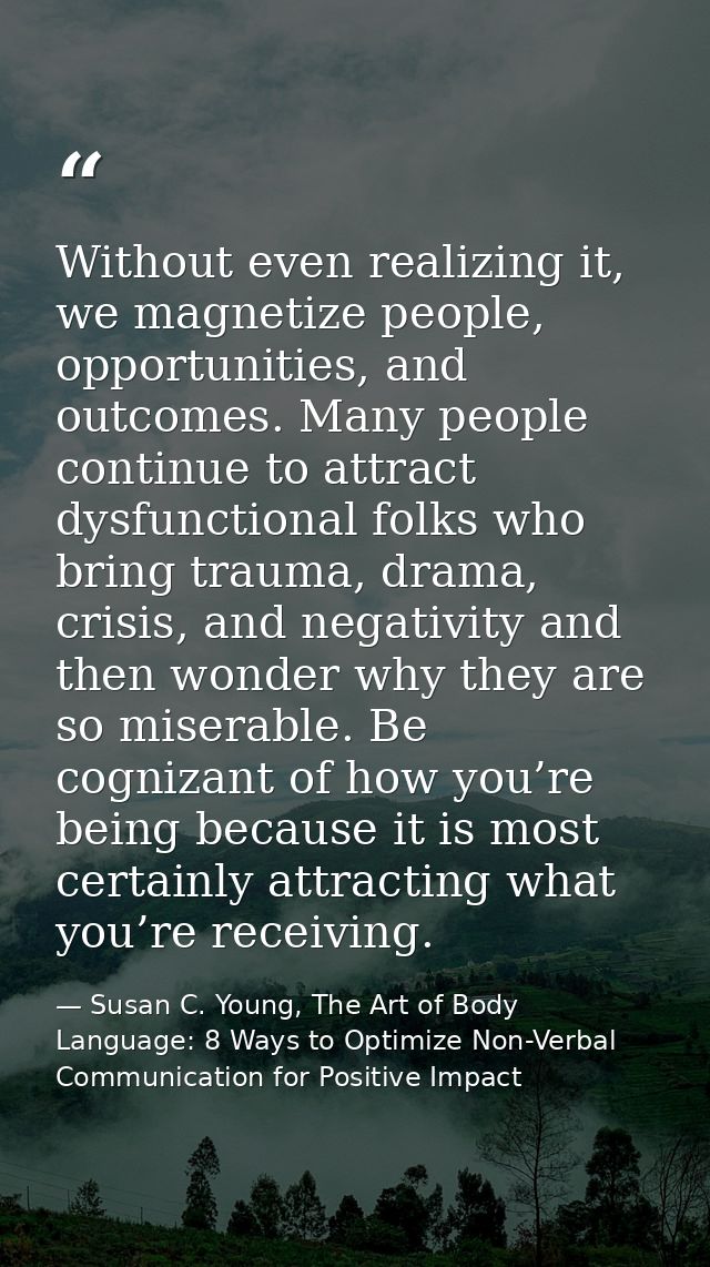 Without even realizing it, we magnetize people, opportunities, and outcomes. Many people continue to attract dysfunction — Susan C. Young, The Art of Body Language: 8 Ways to Optimize Non-Verbal Communication for Positive Impact