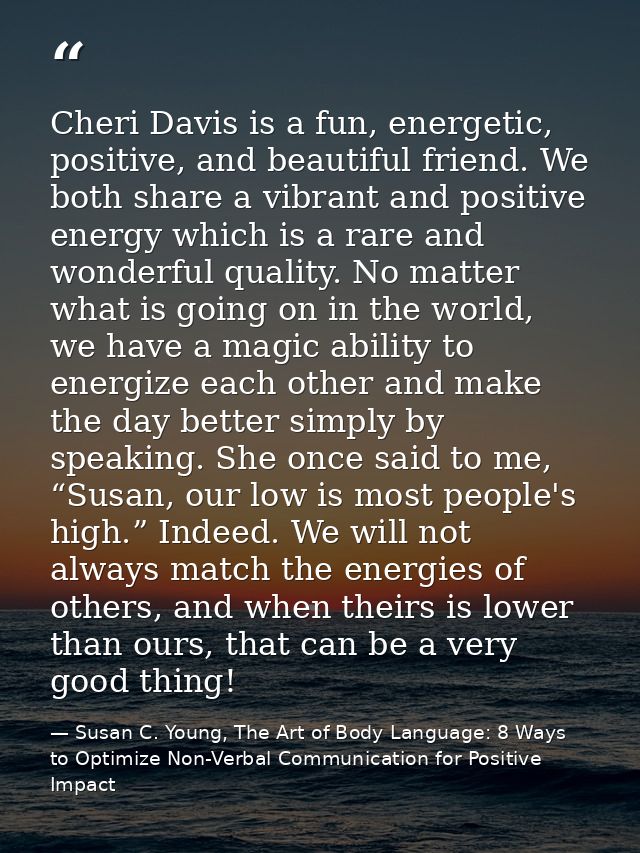 Cheri Davis is a fun, energetic, positive, and beautiful friend. We both share a vibrant and positive energy which is a  — Susan C. Young, The Art of Body Language: 8 Ways to Optimize Non-Verbal Communication for Positive Impact