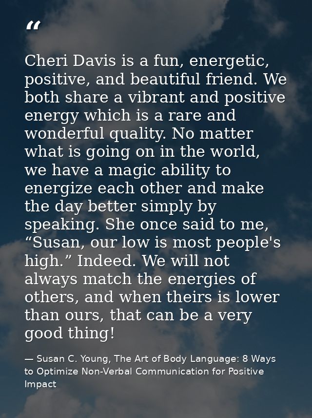Cheri Davis is a fun, energetic, positive, and beautiful friend. We both share a vibrant and positive energy which is a  — Susan C. Young, The Art of Body Language: 8 Ways to Optimize Non-Verbal Communication for Positive Impact