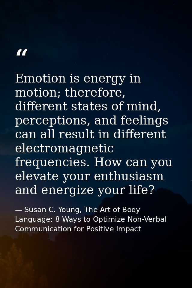 Emotion is energy in motion; therefore, different states of mind, perceptions, and feelings can all result in different  — Susan C. Young, The Art of Body Language: 8 Ways to Optimize Non-Verbal Communication for Positive Impact