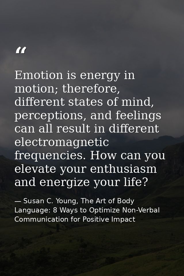 Emotion is energy in motion; therefore, different states of mind, perceptions, and feelings can all result in different  — Susan C. Young, The Art of Body Language: 8 Ways to Optimize Non-Verbal Communication for Positive Impact