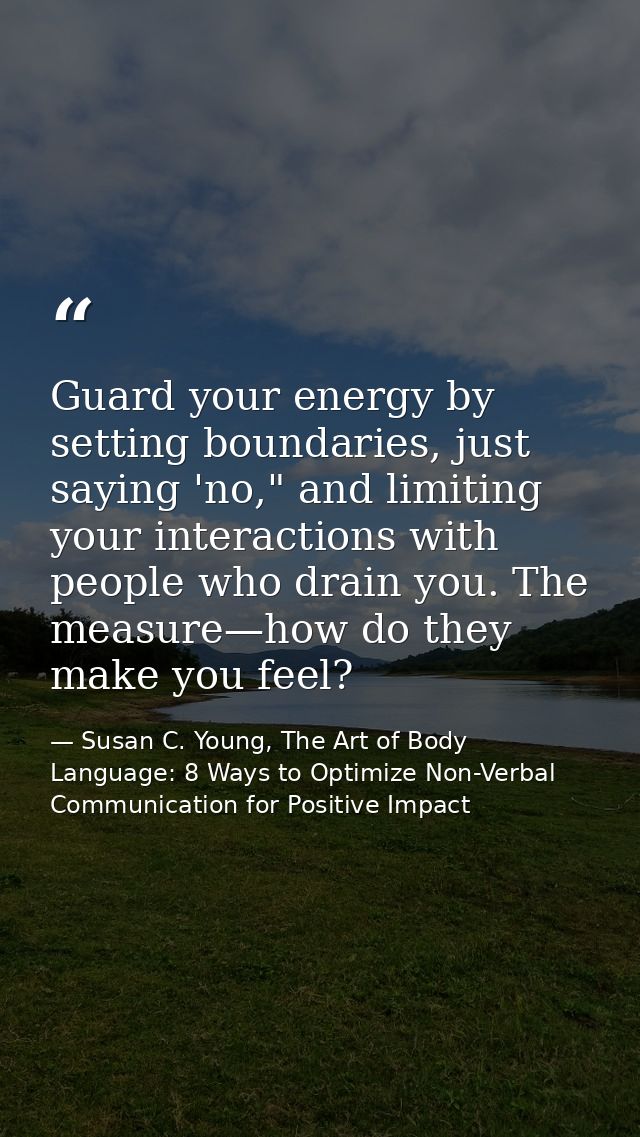 Guard your energy by setting boundaries, just saying 'no," and limiting your interactions with people who drain you. The — Susan C. Young, The Art of Body Language: 8 Ways to Optimize Non-Verbal Communication for Positive Impact