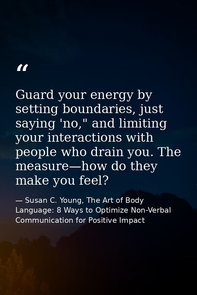 Guard your energy by setting boundaries, just saying 'no," and limiting your interactions with people who drain you. The — Susan C. Young, The Art of Body Language: 8 Ways to Optimize Non-Verbal Communication for Positive Impact
