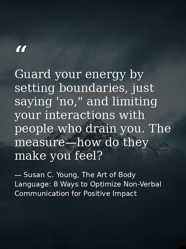 Guard your energy by setting boundaries, just saying 'no," and limiting your interactions with people who drain you. The — Susan C. Young, The Art of Body Language: 8 Ways to Optimize Non-Verbal Communication for Positive Impact